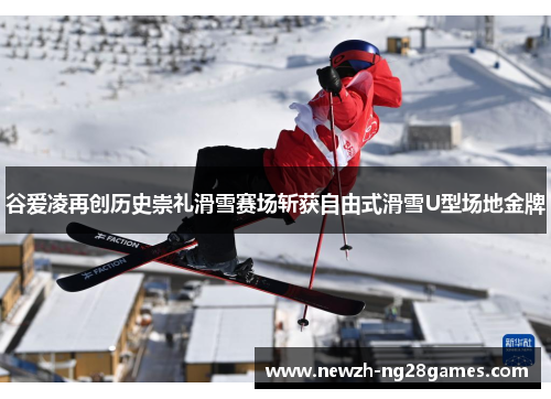 谷爱凌再创历史崇礼滑雪赛场斩获自由式滑雪U型场地金牌