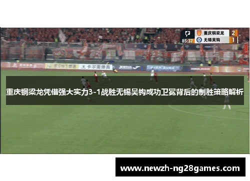 重庆铜梁龙凭借强大实力3-1战胜无锡吴钩成功卫冕背后的制胜策略解析