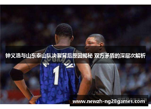 钟义浩与山东泰山队决裂背后原因揭秘 双方矛盾的深层次解析