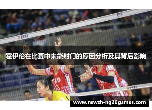 霍伊伦在比赛中未能射门的原因分析及其背后影响