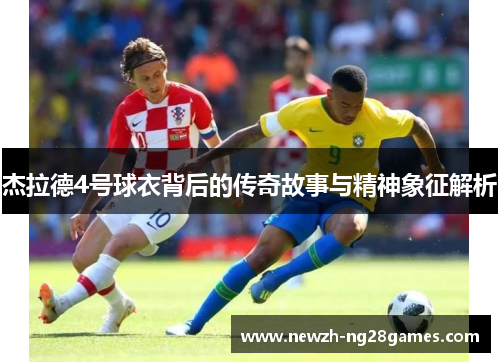 杰拉德4号球衣背后的传奇故事与精神象征解析