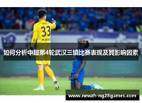 如何分析中超第4轮武汉三镇比赛表现及其影响因素