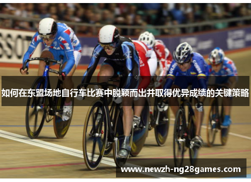 如何在东盟场地自行车比赛中脱颖而出并取得优异成绩的关键策略 如何在东盟场地自行车比赛中脱颖而出并取得优异成绩的关键策略