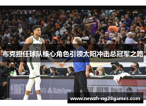 布克担任球队核心角色引领太阳冲击总冠军之路 布克担任球队核心角色引领太阳冲击总冠军之路