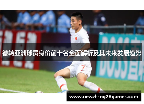 德转亚洲球员身价前十名全面解析及其未来发展趋势