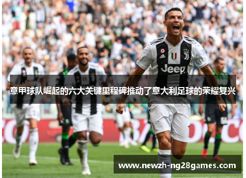 意甲球队崛起的六大关键里程碑推动了意大利足球的荣耀复兴