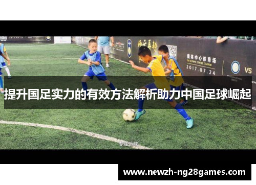 提升国足实力的有效方法解析助力中国足球崛起