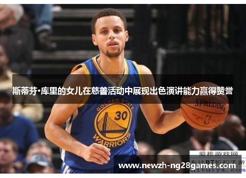 斯蒂芬·库里的女儿在慈善活动中展现出色演讲能力赢得赞誉