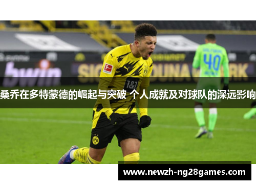 桑乔在多特蒙德的崛起与突破 个人成就及对球队的深远影响