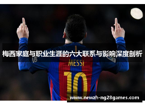 梅西家庭与职业生涯的六大联系与影响深度剖析