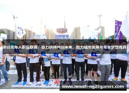 深圳青年人职业联赛:奋力拼搏共创未来,助力城市发展与青年梦想成真 深圳青年人职业联赛:奋力拼搏共创未来,助力城市发展与青年梦想成真