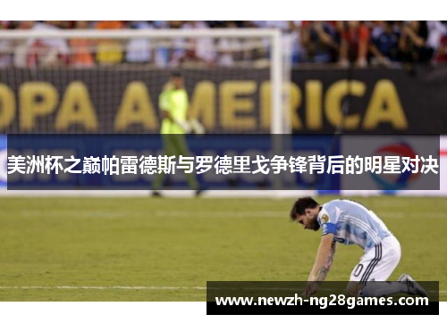 美洲杯之巅帕雷德斯与罗德里戈争锋背后的明星对决
