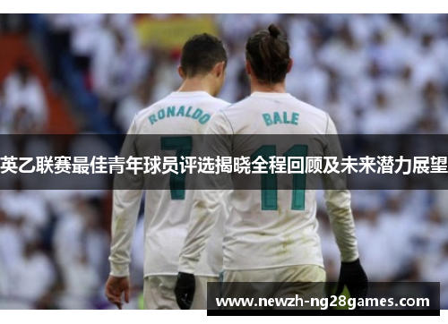 英乙联赛最佳青年球员评选揭晓全程回顾及未来潜力展望