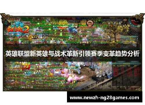 英雄联盟新英雄与战术革新引领赛季变革趋势分析