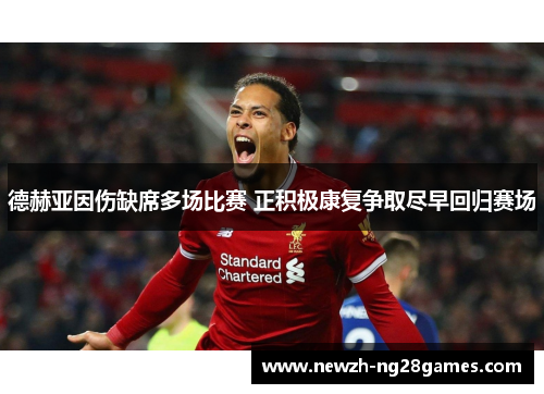 德赫亚因伤缺席多场比赛 正积极康复争取尽早回归赛场