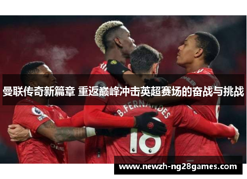 曼联传奇新篇章 重返巅峰冲击英超赛场的奋战与挑战