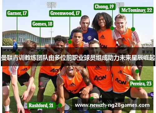 曼联青训教练团队由多位前职业球员组成助力未来星辰崛起