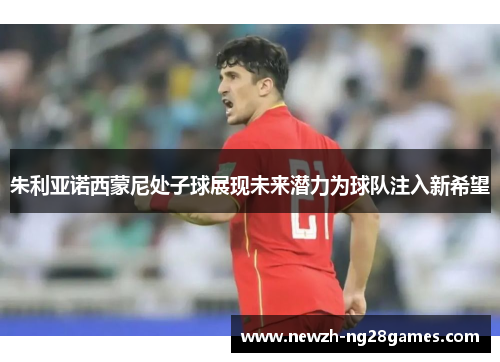 朱利亚诺西蒙尼处子球展现未来潜力为球队注入新希望 朱利亚诺西蒙尼处子球展现未来潜力为球队注入新希望