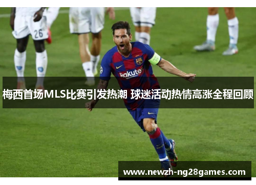 梅西首场MLS比赛引发热潮 球迷活动热情高涨全程回顾