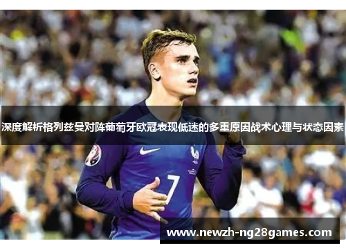 深度解析格列兹曼对阵葡萄牙欧冠表现低迷的多重原因战术心理与状态因素