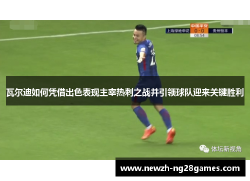 瓦尔迪如何凭借出色表现主宰热刺之战并引领球队迎来关键胜利