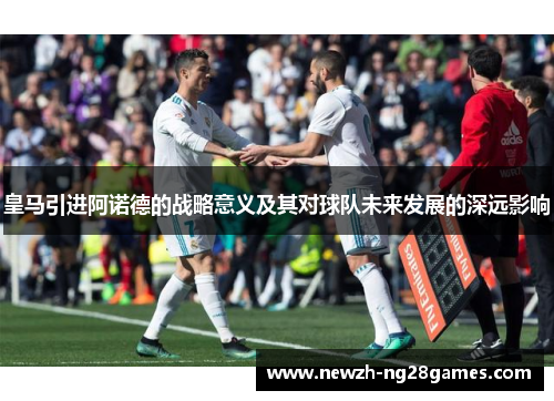 皇马引进阿诺德的战略意义及其对球队未来发展的深远影响