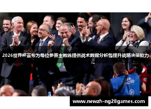 2026世界杯宣布为每位参赛主教练提供战术数据分析包提升战略决策能力