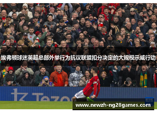 埃弗顿球迷英超总部外举行为抗议联盟扣分决定的大规模示威行动