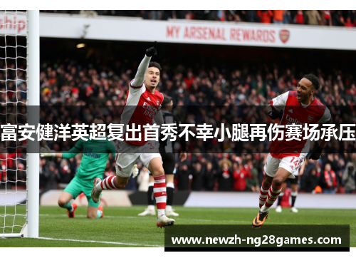 富安健洋英超复出首秀不幸小腿再伤赛场承压