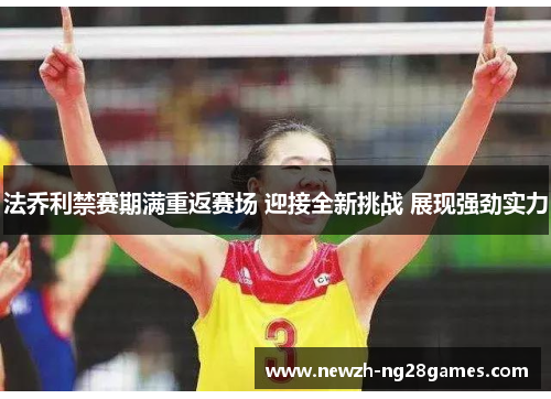 法乔利禁赛期满重返赛场 迎接全新挑战 展现强劲实力