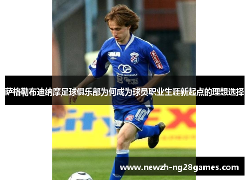 萨格勒布迪纳摩足球俱乐部为何成为球员职业生涯新起点的理想选择