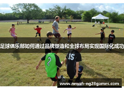 足球俱乐部如何通过品牌塑造和全球布局实现国际化成功