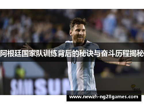 阿根廷国家队训练背后的秘诀与奋斗历程揭秘