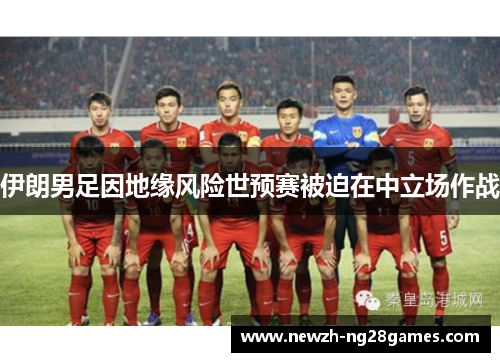 伊朗男足因地缘风险世预赛被迫在中立场作战 伊朗男足因地缘风险世预赛被迫在中立场作战