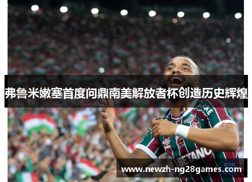 弗鲁米嫩塞首度问鼎南美解放者杯创造历史辉煌