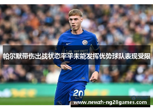 帕尔默带伤出战状态平平未能发挥优势球队表现受限